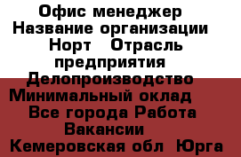 Офис-менеджер › Название организации ­ Норт › Отрасль предприятия ­ Делопроизводство › Минимальный оклад ­ 1 - Все города Работа » Вакансии   . Кемеровская обл.,Юрга г.